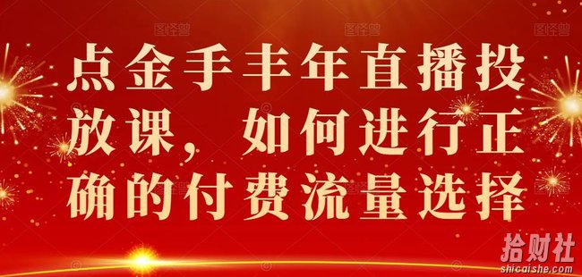 点金手丰年直播投放课,如何进行正确的付费流量选择