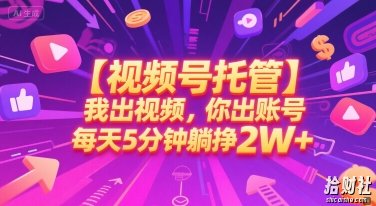 【视频号托管 】我出视频，你出账号，每天5分钟发布，最高躺挣2W+【揭秘】