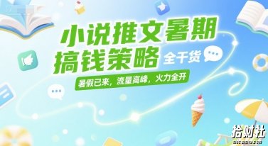 小说推文暑期搞钱策略，全干货，暑假已来，流量高峰，火力全开