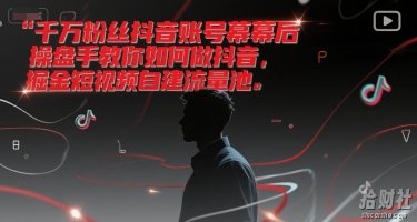 千万粉丝抖音账号幕后操盘手教你如何做抖音，掘金短视频自建流量池