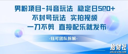 男粉项目抖音玩法稳定日收5张实拍视频一刀不剪直接配乐就发布不封号玩法