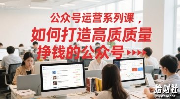 公众号运营系列课,如何打造高质量挣钱的公众号