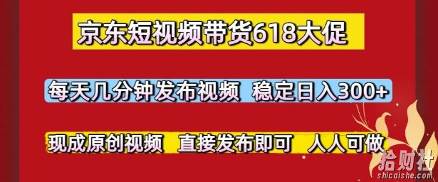 京东短视频带货618大促,每天几分钟发布视频,稳定日入3张+,现成原创视频,直接发布即可【揭秘】