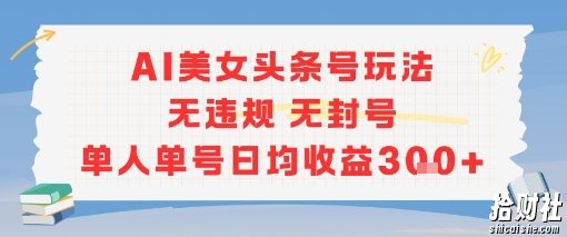 AI美女头条号玩法无违规无封号单人单号日均收益3张
