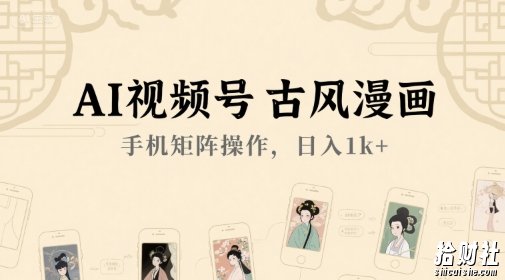 AI视频号古风漫画,手机矩阵操作,日入1k+