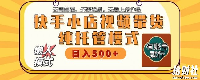 快手小店托管代运营,无需剪辑,无需选品,无需上传作品,全程无需操作,轻松月入5k+【揭秘】