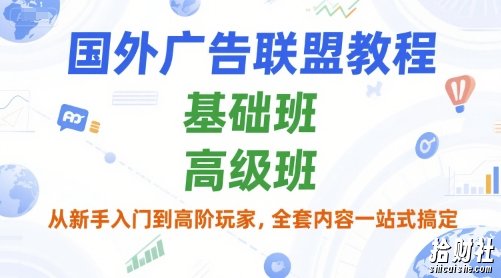 国外广告联盟教程,基础班和高级班,从新手入门到高阶玩家,全套内容一站式搞定