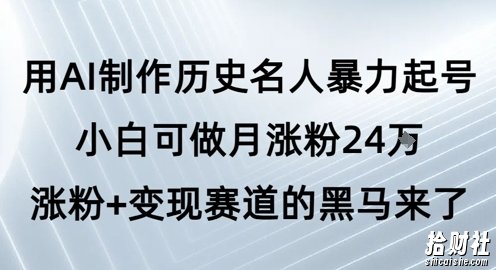 用AI制作历史名人暴力起号,小白可做月涨粉24W涨粉+变现赛道的黑马来了