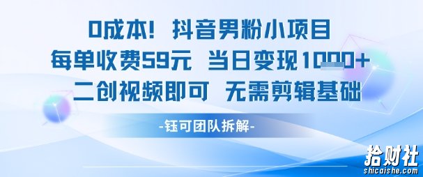 0成本，抖音男粉小项目 每单收费59元当日变现1k+ 二创视频即可无需剪辑基础