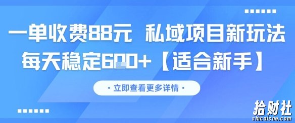 一单收费88元 私域项目新玩法 每天稳定6张+【适合新手】