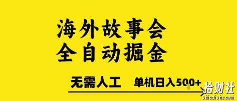 海外故事会全自动掘进,0人工,可矩阵,单机日入5张+【揭秘】