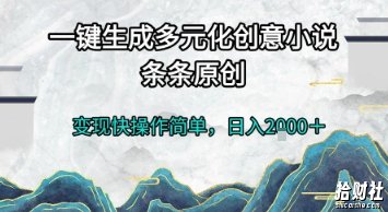 一键生成多元化创意小说，条条原创，变现快操作简单，日入2k+【揭秘】