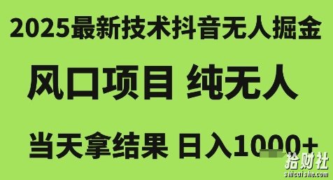 2025最新技术抖音无人掘金,风口项目,纯无人,当天拿结果日入1k+【揭秘】