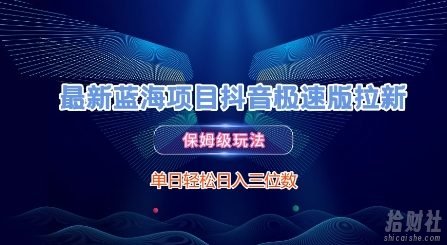 最新蓝海项目抖音极速版拉新，保姆级玩法，单日轻松日入三位数