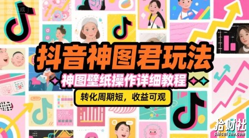 抖音神图君玩法,神图壁纸操作详细教程,转化周期短,收益可观