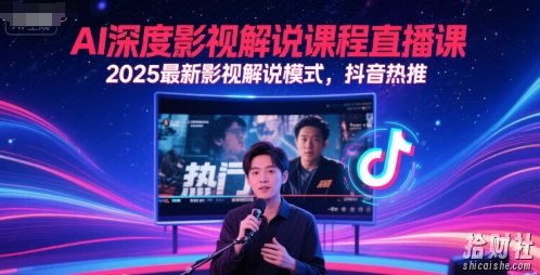 AI深度影视解说课程直播课，2025最新影视解说模式，抖音热推