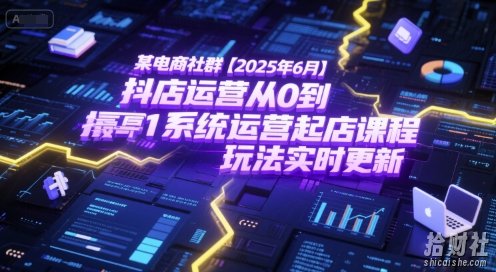 某电商社群【2025年6月】抖店运营从0到1系统运营起店课程，抖店最新玩法实时更新