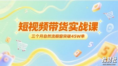 短视频带货实战课，三个月自然流橱窗突破45W单
