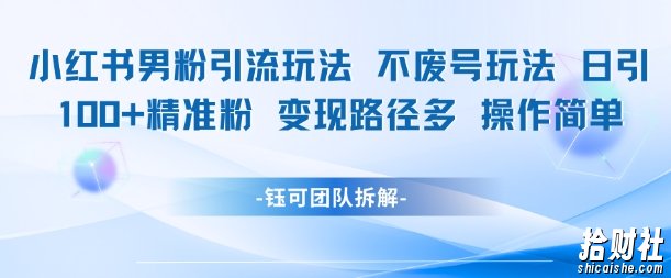 小红书男粉引流玩法不废号玩法日引100男粉变现路径多操作简单