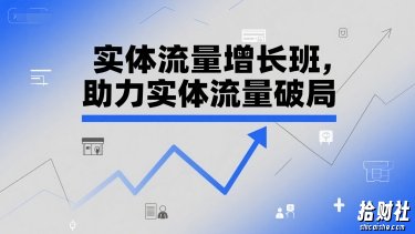 实体流量增长班，助力实体流量破局