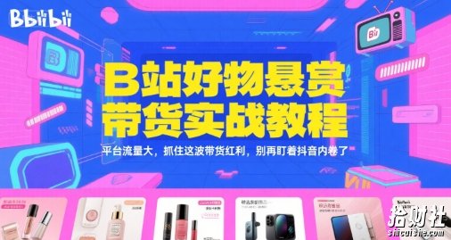 B站好物悬赏带货实战教程，平台流量大，抓住这波带货红利，别再盯着抖音内卷了