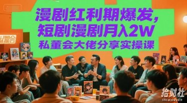 漫剧红利期爆发，短剧漫剧月入2W私董会大佬分享实操课