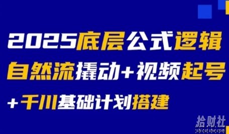 2025底层公式逻辑自然流撬动+视频起号+千川基础计划搭建