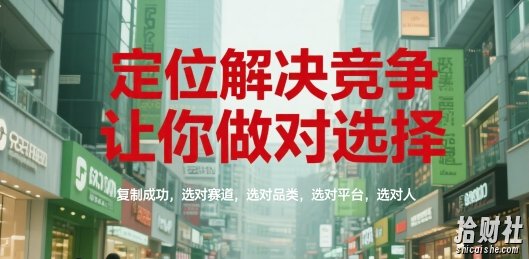 定位解决竞争,让你做对选择,复制成功,选对赛道,选对品类,选对平台,选对人