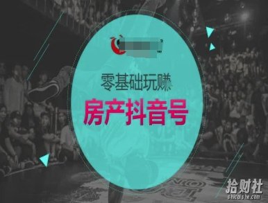 零基础玩转房产抖音号-抖音卖房教程
