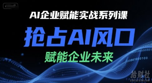 AI企业赋能实战系列课,抢占AI风口,赋能企业未来