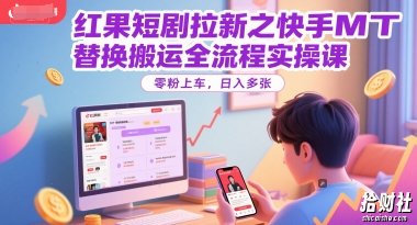 红果短剧拉新之快手MT替换搬运全流程实操课,零粉上车,日入多张