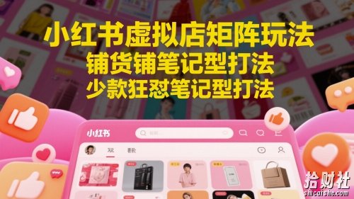 小红书虚拟店矩阵玩法,铺货铺笔记型打法,少款狂怼笔记型打法(更新)