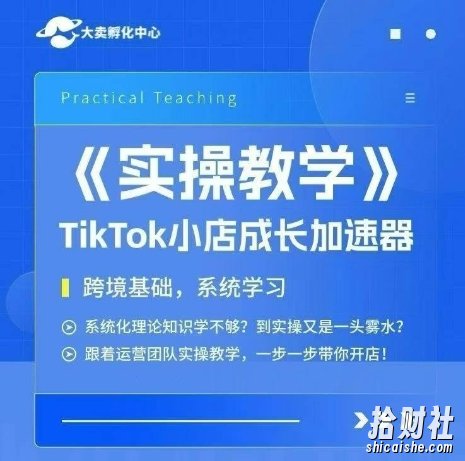 大卖家孵化中心TikTok实操课,TikTok小店成长加速器,跨境基础系统学习,一步一步带你开店