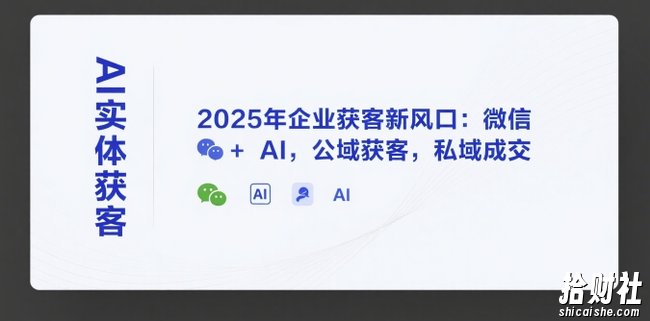 AI实体获客,2025年企业获客新风口:微信+ AI,公域获客,私域成交