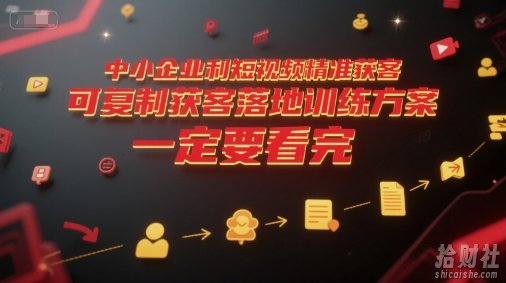 中小企业利用短视频精准获客,可复制获客落地训练方案,做好短视频,一定要看完