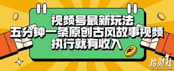 视频号最新玩法,五分钟一条原创古风故事类视频执行就有收入【揭秘】