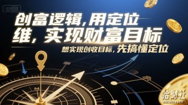 创富逻辑,用定位思维实现财富目标,想实现创收目标,先搞懂定位