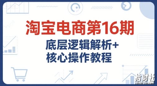 淘宝电商第16期，底层逻辑解析+核心操作教程，运营、推广提升能力的必学课程+配套资料