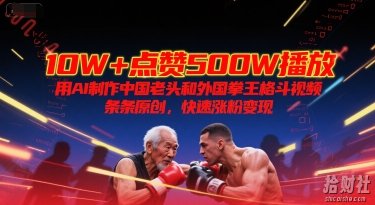 10W+点赞500W播放，用AI制作中国老头和外国拳王格斗视频，条条原创，快速涨粉变现