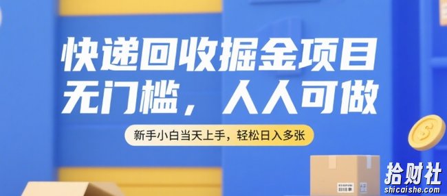 快递回收掘金项目，无门槛，人人可做，新手小白当天上手，轻松日入多张【揭秘】