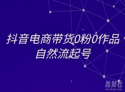 抖音电商带货0粉0作品自然流起号，抖音电商教程