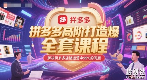 拼多多高阶打造爆款全套课程,解决拼多多店铺运营中99%的问题