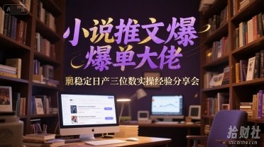 小说推文爆单大佬稳定日产三位数实操经验分享会