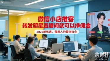 微信小店推客,转发明星直播间就可以挣佣金,2025新机遇,普通人的最佳机会