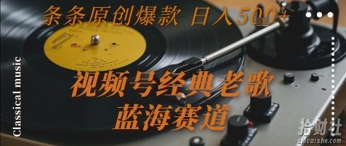 视频号经典老歌,蓝海赛道,日入5张+ 条条原创爆款【揭秘】