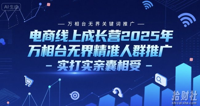 电商线上成长营2025年，万相台无界关键词推广-万相台无界精准人群推广-实打实亲囊相受