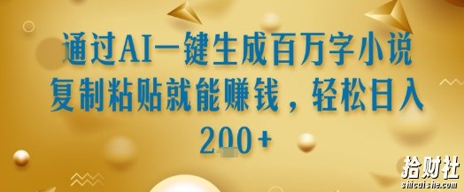 通过AI一键生成百万字小说复制粘贴就能挣钱，轻松日入2张+【揭秘】