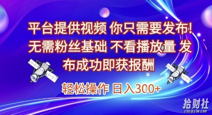 平台提供视频，你只需要发布， 无需粉丝基础，不看播放量，发布成功即获报酬，日入3张【揭秘】