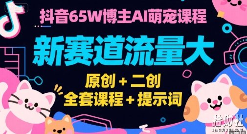 抖音65W博主AI萌宠课程,新赛道流量大,原创+二创,全套课程+提示词