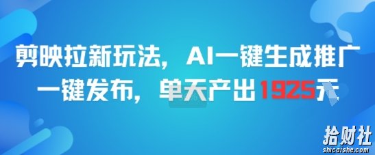 剪映拉新玩法，AI一键生成推广，一键发布，单天最高产出1925